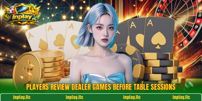 Players review dealer games before table sessions