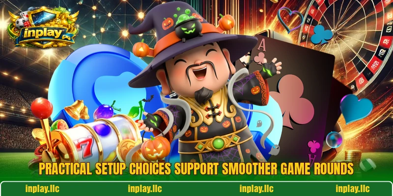 Practical setup choices support smoother game rounds